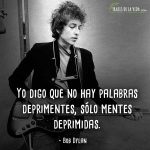 Frases de Bob Dylan, Yo digo que no hay palabras deprimentes, sólo mentes deprimidas.