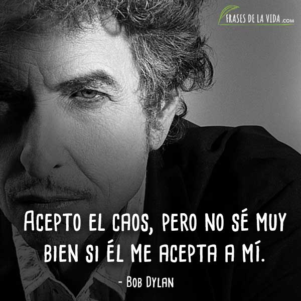 Frases de Bob Dylan, Acepto el caos, pero no sé muy bien si él me acepta a mí.