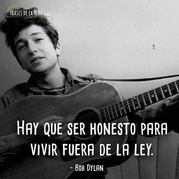 Frases de Bob Dylan, Hay que ser honesto para vivir fuera de la ley.