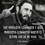 Frases de Fidel Castro, Soy marxista-leninista y seré marxista-leninista hasta el último día de mi vida.