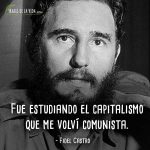 Frases de Fidel Castro, Fue estudiando el capitalismo que me volví comunista.