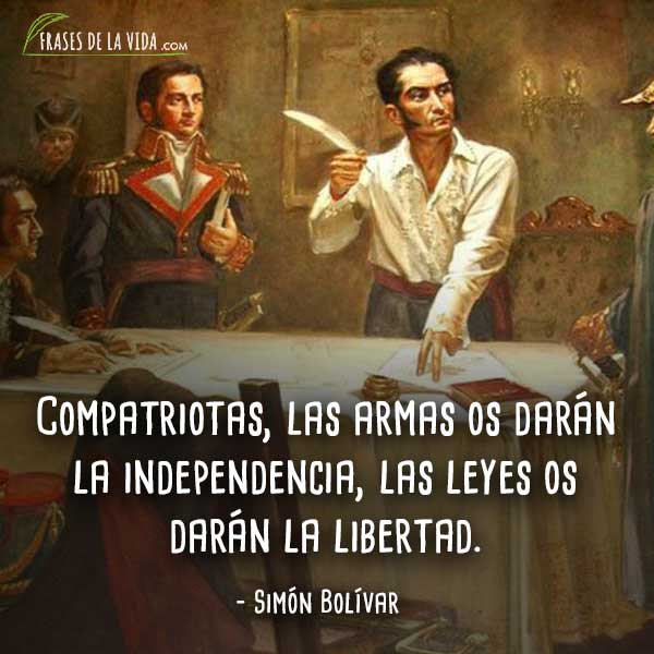 Frases de Simón Bolívar, Compatriotas, las armas os darán la independencia, las leyes os darán la libertad.