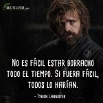 Frases de Tyrion Lannister, No es fácil estar borracho todo el tiempo. Si fuera fácil, todos lo harían.