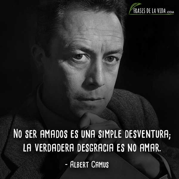 Frases de Albert Camus, No ser amados es una simple desventura; la verdadera desgracia es no amar.