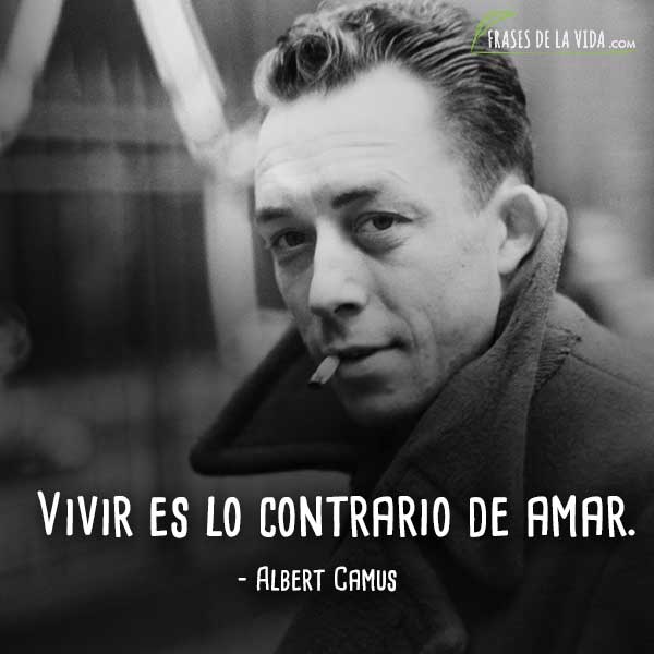 Frases de Albert Camus, Vivir es lo contrario de amar.