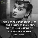 Frases de Audrey Hepburn, Solo la gente sencilla sabe lo que es el amor. La gente complicada trata tanto de causar impresión que pronto agota su paciencia.