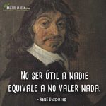 Frases de Descartes, No ser útil a nadie equivale a no valer nada.