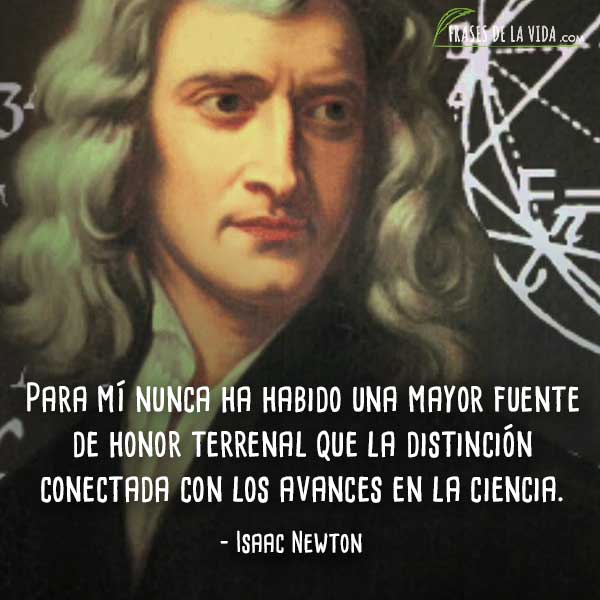 Frases de Isaac Newton, Para mí nunca ha habido una mayor fuente de honor terrenal que la distinción conectada con los avances en la ciencia.