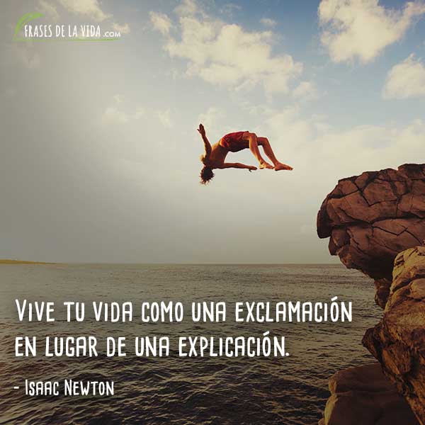 Frases de Isaac Newton, Vive tu vida como una exclamación en lugar de una explicación.