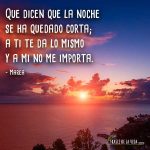 Frases de Marea, Que dicen que la noche se ha quedado corta; a ti te da lo mismo y a mi no me importa.